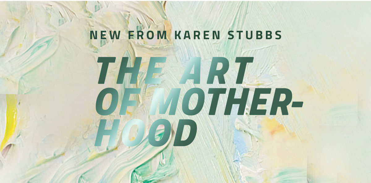 New from Karen Stubbs - The Art of Motherhood