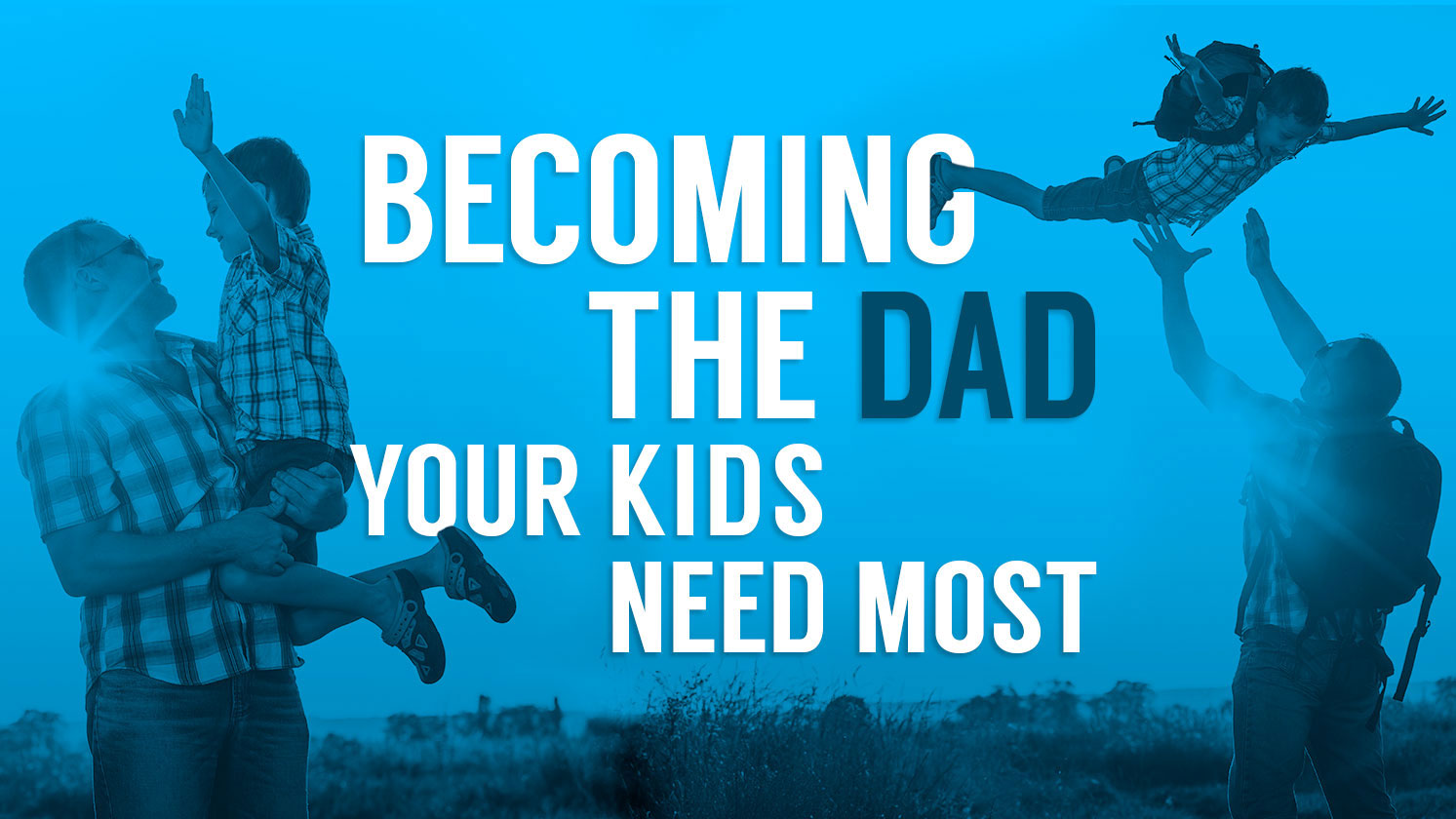 Becoming the Dad Your Kids Need Most