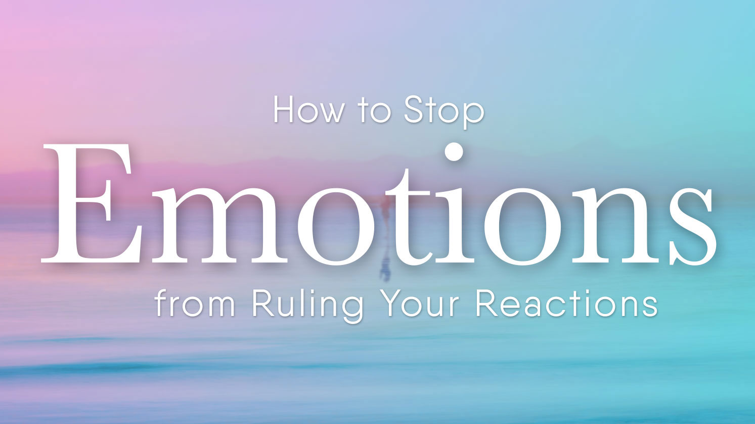 How to Stop Emotions from Ruling Your Reactions